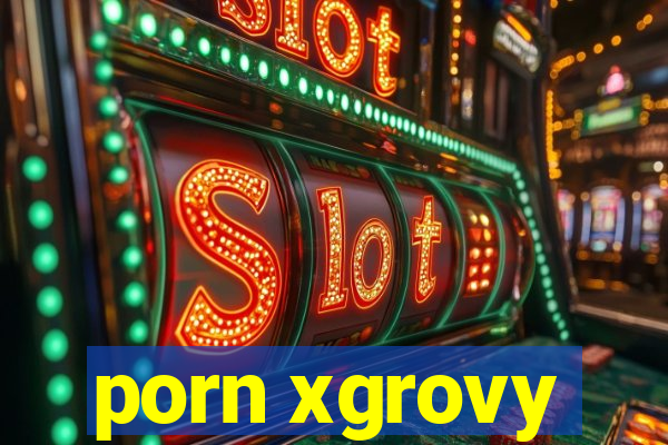 porn xgrovy